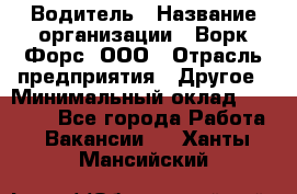 Водитель › Название организации ­ Ворк Форс, ООО › Отрасль предприятия ­ Другое › Минимальный оклад ­ 43 000 - Все города Работа » Вакансии   . Ханты-Мансийский